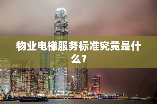 物业电梯服务标准究竟是什么？