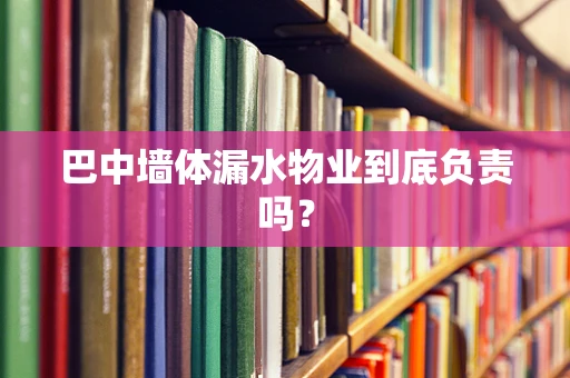 巴中墙体漏水物业到底负责吗？