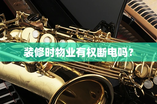 装修时物业有权断电吗？