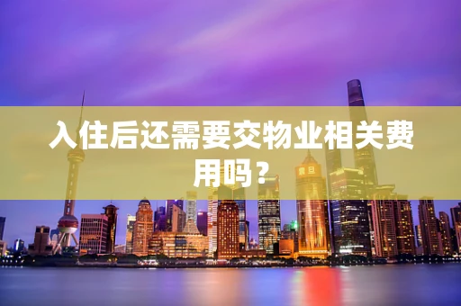 入住后还需要交物业相关费用吗？