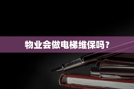 物业会做电梯维保吗？