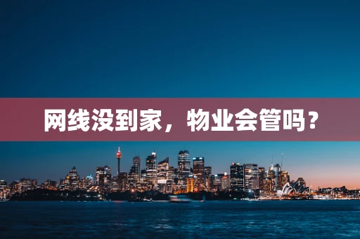 网线没到家，物业会管吗？