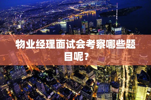 物业经理面试会考察哪些题目呢？