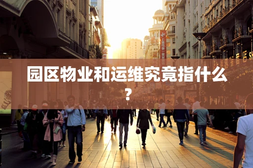 园区物业和运维究竟指什么？