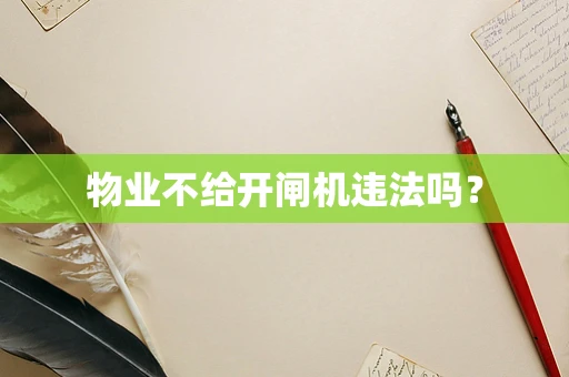 物业不给开闸机违法吗？