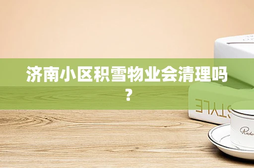 济南小区积雪物业会清理吗？