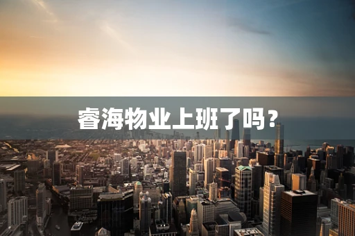 睿海物业上班了吗？