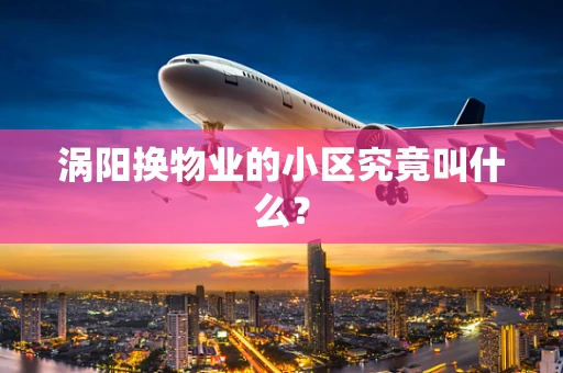 涡阳换物业的小区究竟叫什么？