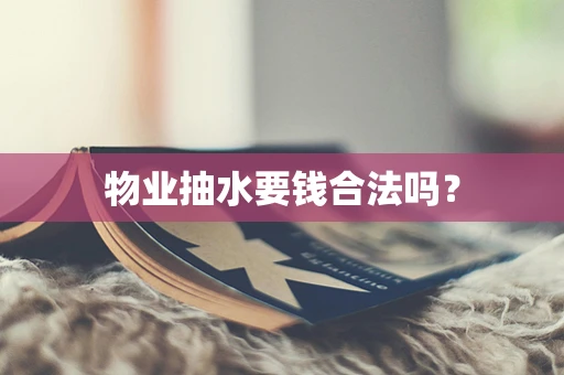 物业抽水要钱合法吗？