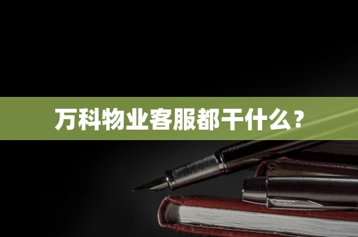 万科物业客服都干什么？
