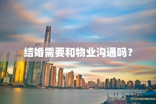 结婚需要和物业沟通吗？