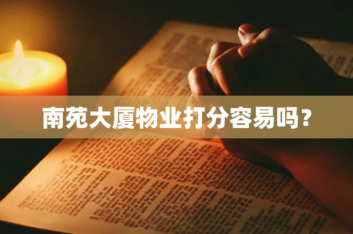 南苑大厦物业打分容易吗？