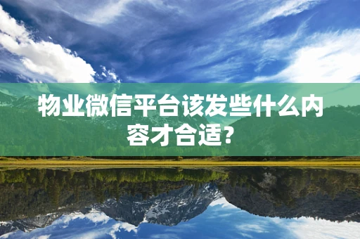 物业微信平台该发些什么内容才合适？