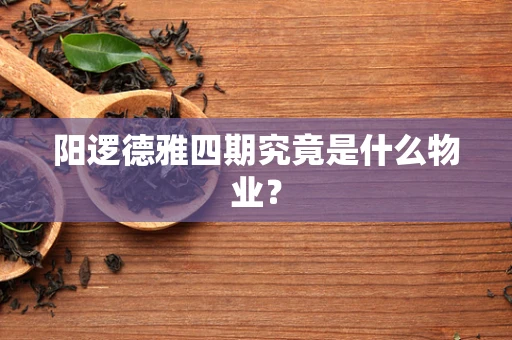 阳逻德雅四期究竟是什么物业？