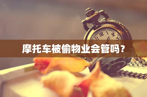 摩托车被偷物业会管吗？