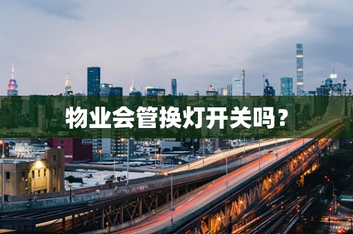 物业会管换灯开关吗？