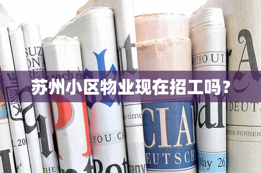 苏州小区物业现在招工吗？