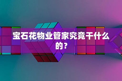 宝石花物业管家究竟干什么的？