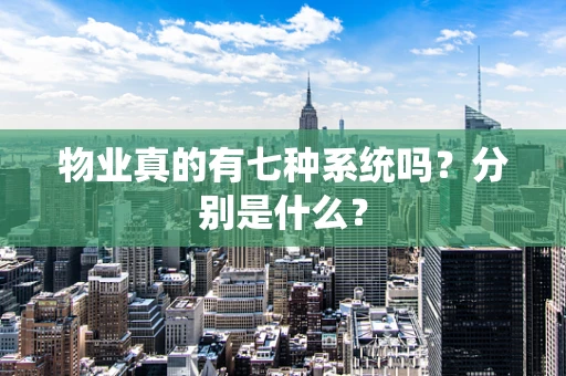 物业真的有七种系统吗？分别是什么？
