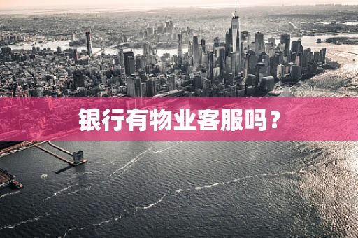 银行有物业客服吗？