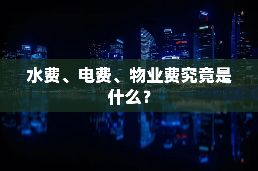 水费、电费、物业费究竟是什么？