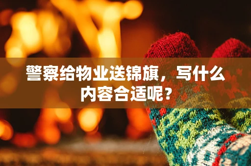 警察给物业送锦旗，写什么内容合适呢？