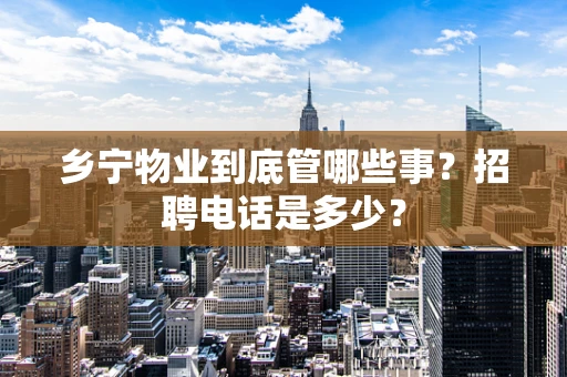 乡宁物业到底管哪些事？招聘电话是多少？