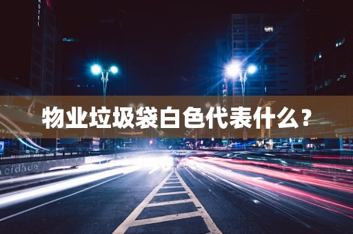 物业垃圾袋白色代表什么？