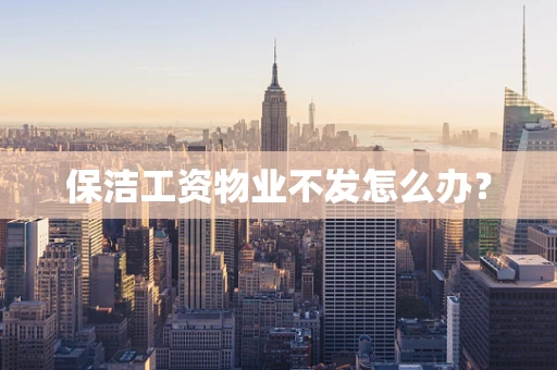 保洁工资物业不发怎么办？