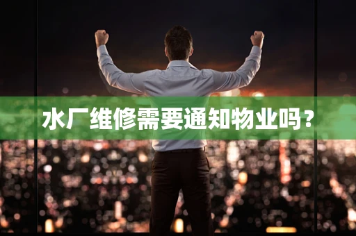 水厂维修需要通知物业吗？