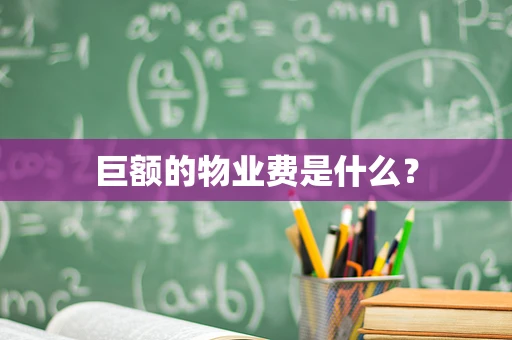 巨额的物业费是什么？