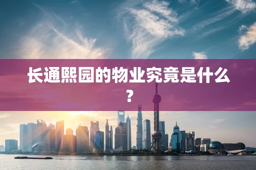 长通熙园的物业究竟是什么？