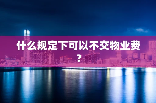 什么规定下可以不交物业费？
