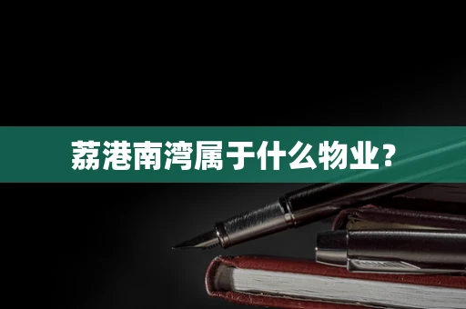 荔港南湾属于什么物业？