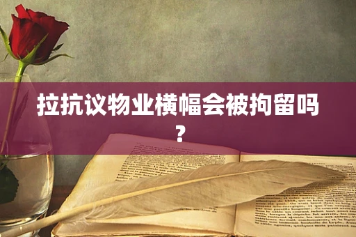 拉抗议物业横幅会被拘留吗？