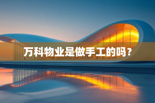 万科物业是做手工的吗？