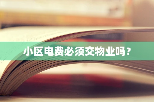 小区电费必须交物业吗？