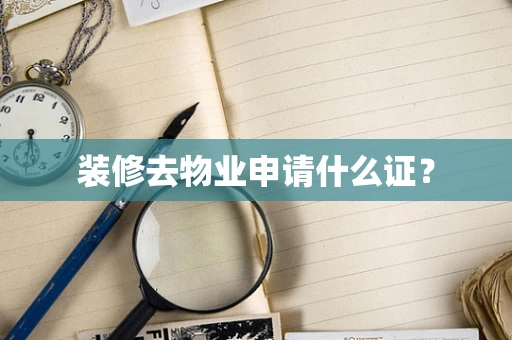 装修去物业申请什么证？