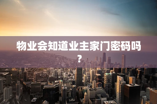 物业会知道业主家门密码吗？