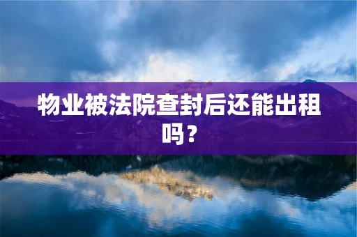 物业被法院查封后还能出租吗？