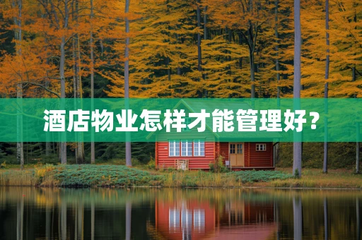 酒店物业怎样才能管理好？