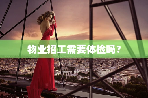 物业招工需要体检吗？