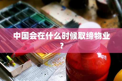 中国会在什么时候取缔物业？