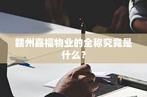 赣州嘉福物业的全称究竟是什么？