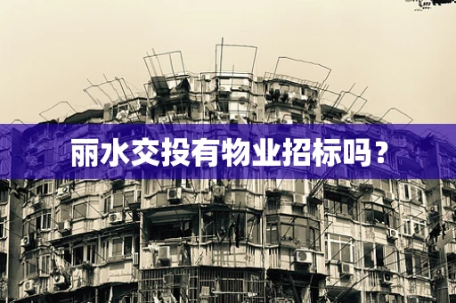 丽水交投有物业招标吗？