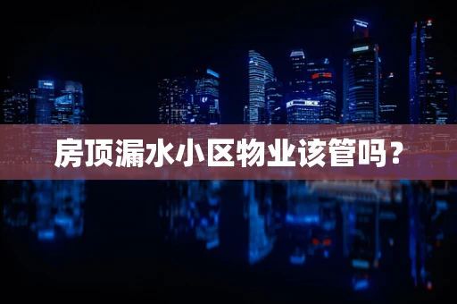 房顶漏水小区物业该管吗？