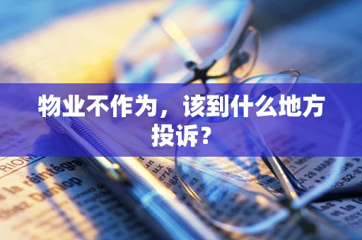 物业不作为，该到什么地方投诉？