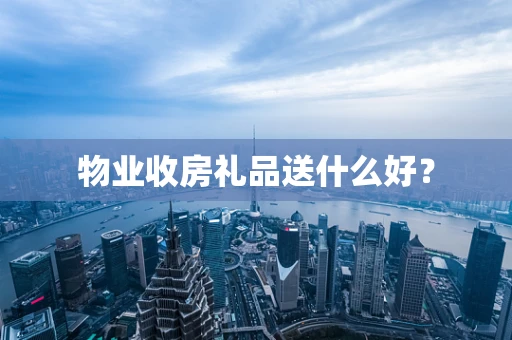 物业收房礼品送什么好？
