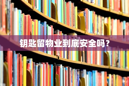 钥匙留物业到底安全吗？