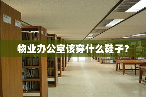 物业办公室该穿什么鞋子？
